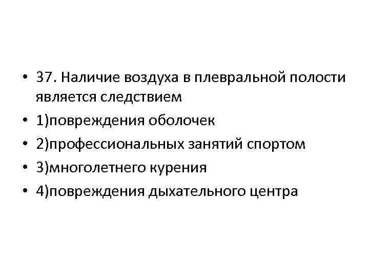  • 37. Наличие воздуха в плевральной полости является следствием • 1)повреждения оболочек •
