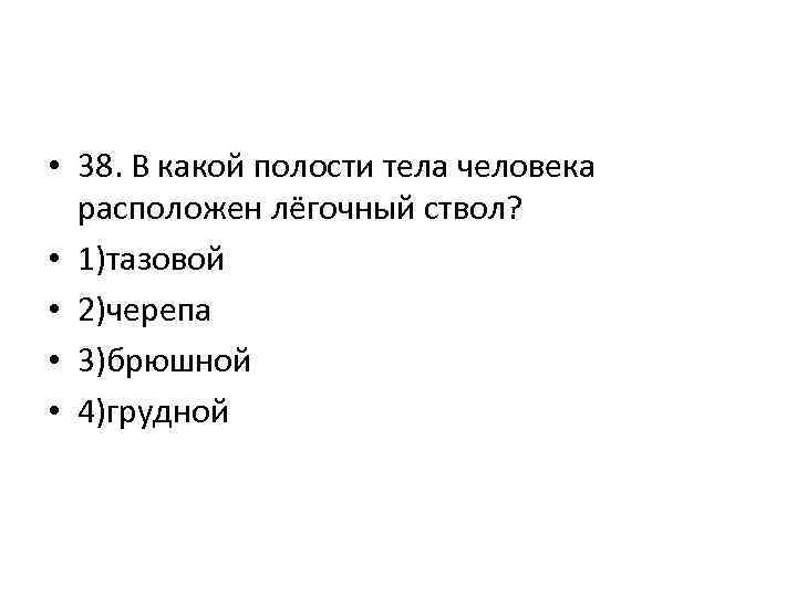  • 38. В какой полости тела человека расположен лёгочный ствол? • 1)тазовой •