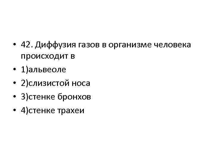  • 42. Диффузия газов в организме человека происходит в • 1)альвеоле • 2)слизистой