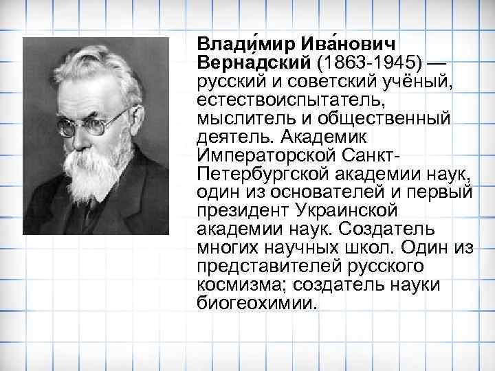 Влади мир Ива нович Верна дский (1863 -1945) — русский и советский учёный, естествоиспытатель,