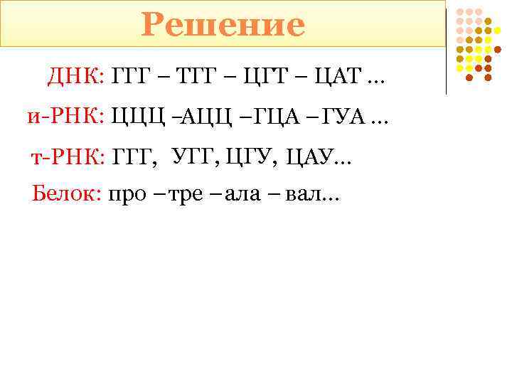 Решение ДНК: ГГГ – ТГГ – ЦГТ – ЦАТ … и-РНК: ЦЦЦ –АЦЦ –ГЦА