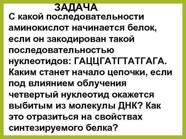 ЗАДАЧА С какой последовательности аминокислот начинается белок, если он закодирован такой последовательностью нуклеотидов: ГАЦЦГАТГТАТГАГА.