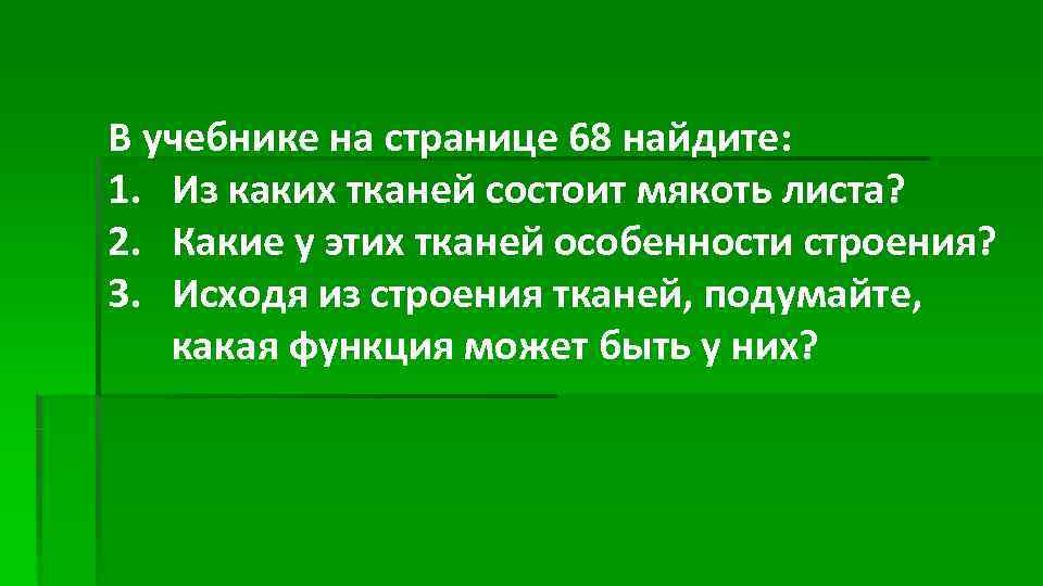 В учебнике на странице 68 найдите: 1. Из каких тканей состоит мякоть листа? 2.