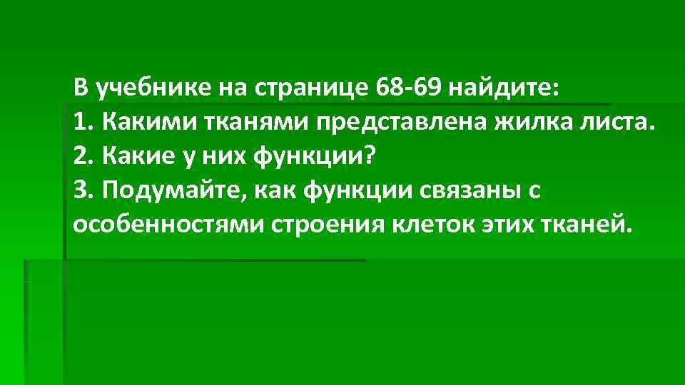 В учебнике на странице 68 -69 найдите: 1. Какими тканями представлена жилка листа. 2.