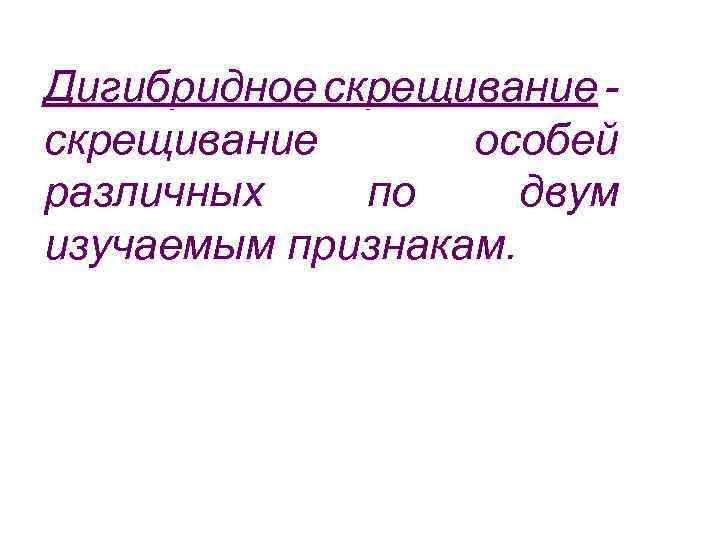 Дигибридное скрещивание особей различных по двум изучаемым признакам. 