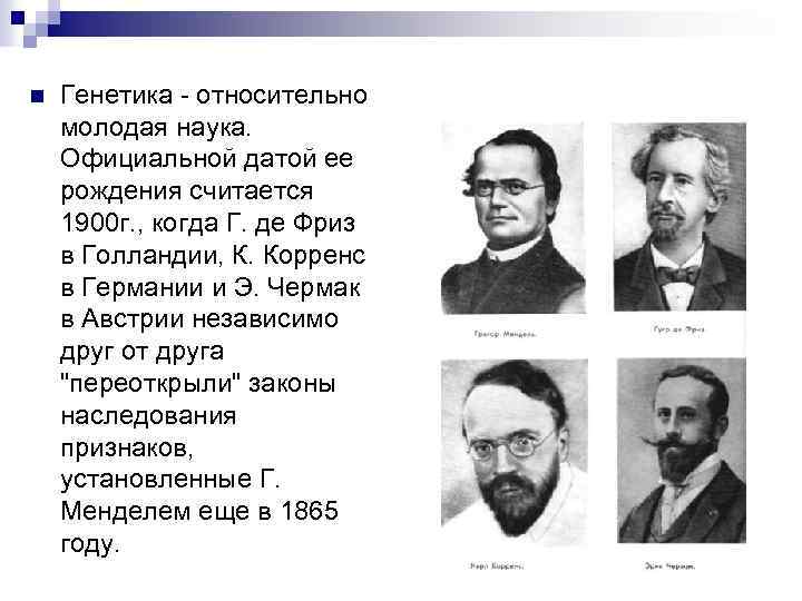 n Генетика - относительно молодая наука. Официальной датой ее рождения считается 1900 г. ,