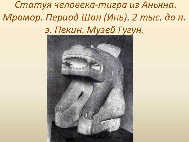  Статуя человека-тигра из Аньяна. Мрамор. Период Шан (Инь). 2 тыс. до н. э.