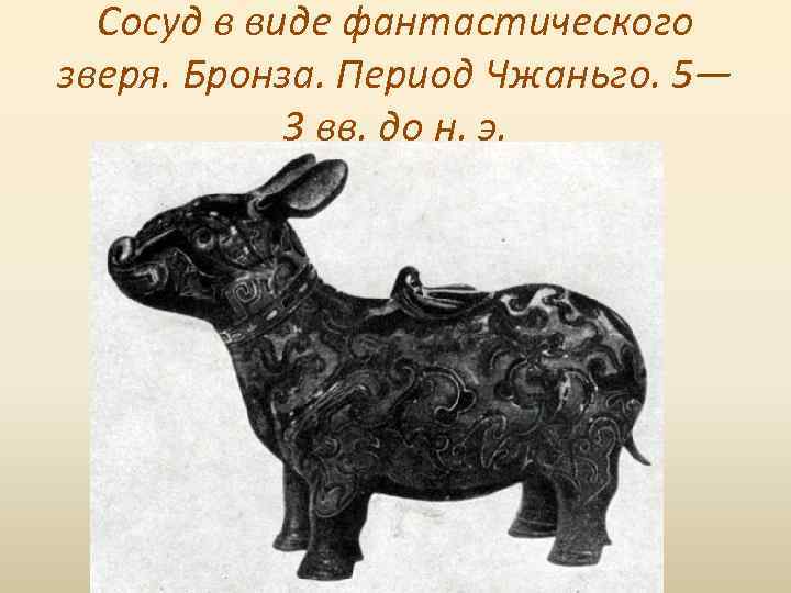 Сосуд в виде фантастического зверя. Бронза. Период Чжаньго. 5— 3 вв. до н. э.