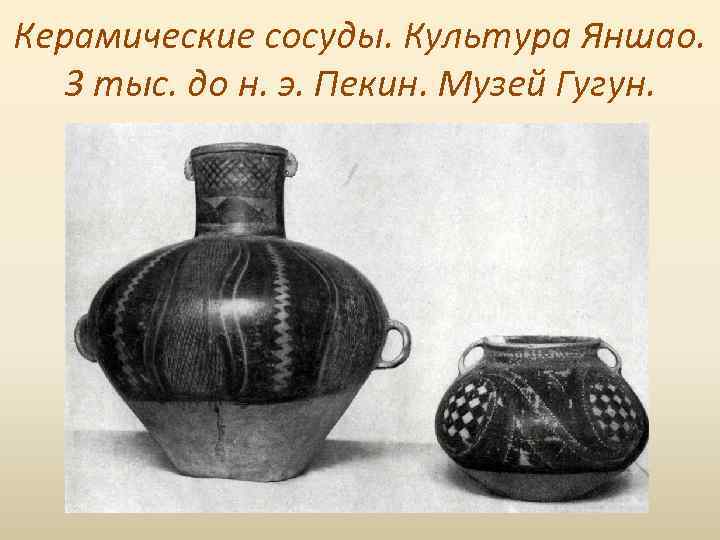 Керамические сосуды. Культура Яншао. 3 тыс. до н. э. Пекин. Музей Гугун. 