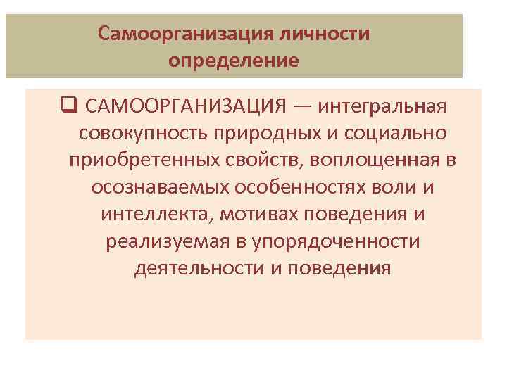 Самоорганизация личности определение q САМООРГАНИЗАЦИЯ — интегральная совокупность природных и социально приобретенных свойств, воплощенная