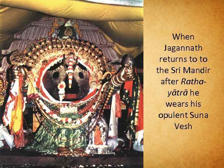 When Jagannath returns to to the Sri Mandir after Rathayātrā he wears his opulent