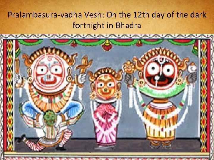 Pralambasura-vadha Vesh: On the 12 th day of the dark fortnight in Bhadra 