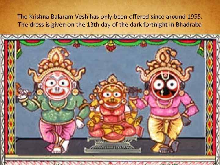 The Krishna Balaram Vesh has only been offered since around 1955. The dress is