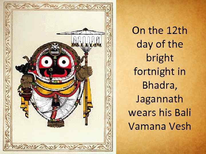 On the 12 th day of the bright fortnight in Bhadra, Jagannath wears his