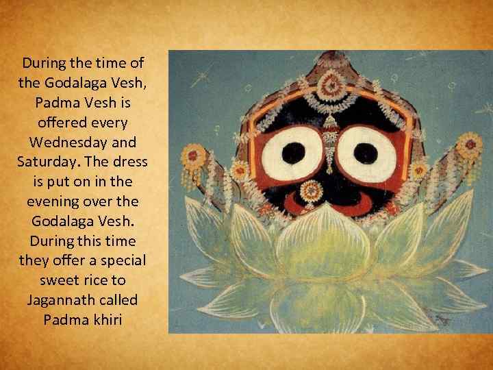 During the time of the Godalaga Vesh, Padma Vesh is offered every Wednesday and