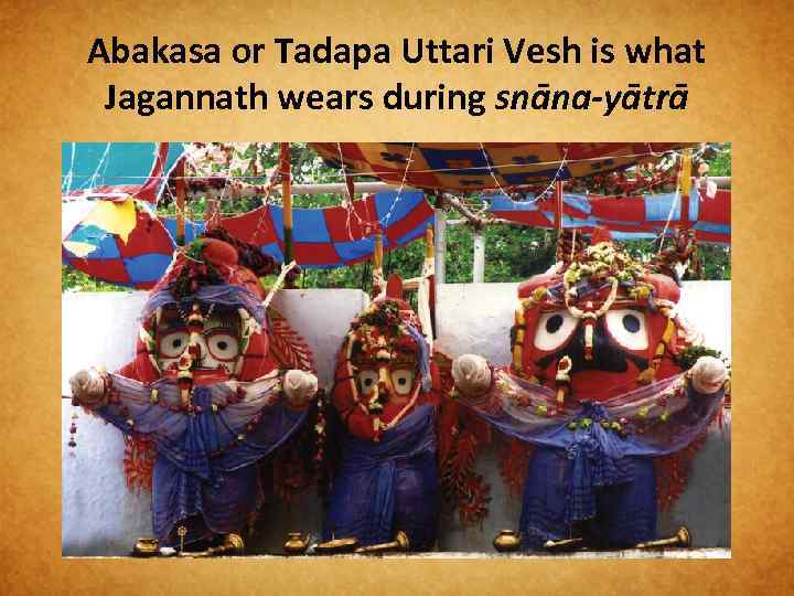 Abakasa or Tadapa Uttari Vesh is what Jagannath wears during snāna-yātrā 