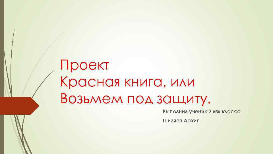 Проект Красная книга, или Возьмем под защиту. Выполнил ученик 2 «в» класса Шиляев Архип