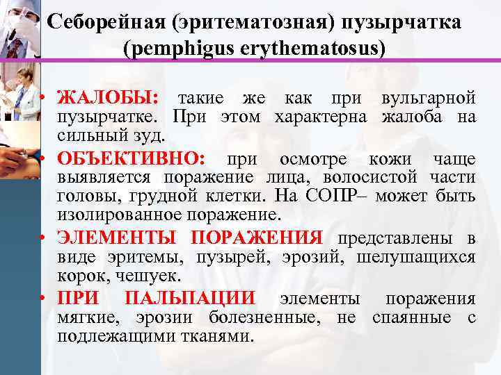Себорейная (эритематозная) пузырчатка (pemphigus erythematosus) • ЖАЛОБЫ: такие же как при вульгарной пузырчатке. При