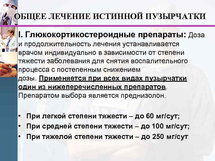 ОБЩЕЕ ЛЕЧЕНИЕ ИСТИННОЙ ПУЗЫРЧАТКИ I. Глюкокортикостероидные препараты: Доза и продолжительность лечения устанавливается врачом индивидуально