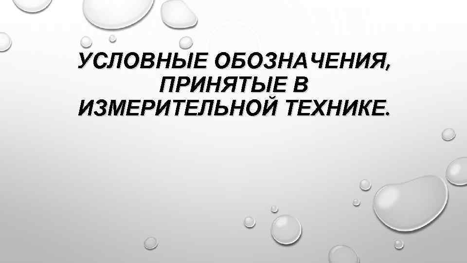 УСЛОВНЫЕ ОБОЗНАЧЕНИЯ, ПРИНЯТЫЕ В ИЗМЕРИТЕЛЬНОЙ ТЕХНИКЕ. 