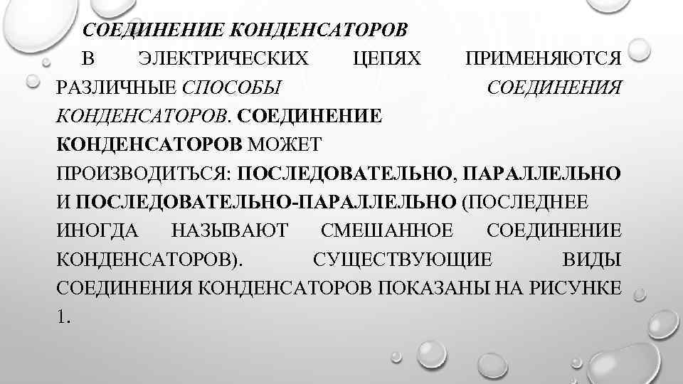 СОЕДИНЕНИЕ КОНДЕНСАТОРОВ В ЭЛЕКТРИЧЕСКИХ ЦЕПЯХ ПРИМЕНЯЮТСЯ РАЗЛИЧНЫЕ СПОСОБЫ СОЕДИНЕНИЯ КОНДЕНСАТОРОВ. СОЕДИНЕНИЕ КОНДЕНСАТОРОВ МОЖЕТ ПРОИЗВОДИТЬСЯ:
