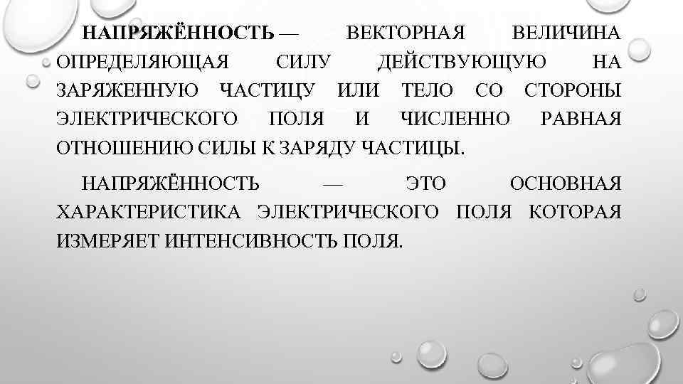 НАПРЯЖЁННОСТЬ — ВЕКТОРНАЯ ВЕЛИЧИНА ОПРЕДЕЛЯЮЩАЯ СИЛУ ДЕЙСТВУЮЩУЮ НА ЗАРЯЖЕННУЮ ЧАСТИЦУ ИЛИ ТЕЛО СО СТОРОНЫ