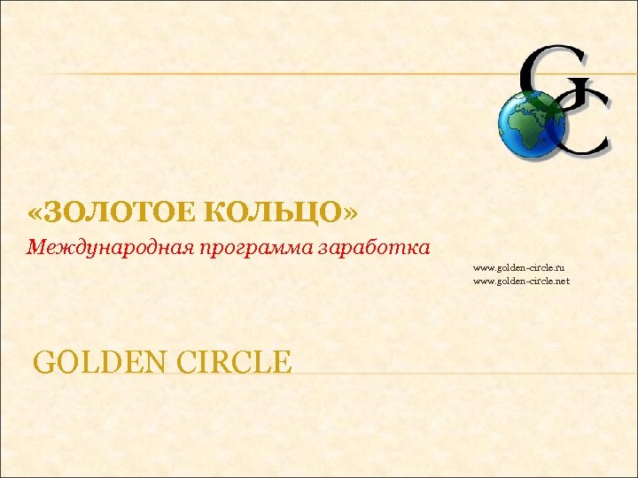  «ЗОЛОТОЕ КОЛЬЦО» Международная программа заработка www. golden-circle. ru www. golden-circle. net GOLDEN CIRCLE