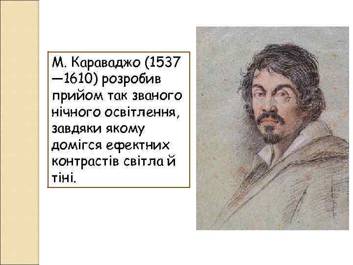 М. Караваджо (1537 — 1610) розробив прийом так званого нічного освітлення, завдяки якому домігся