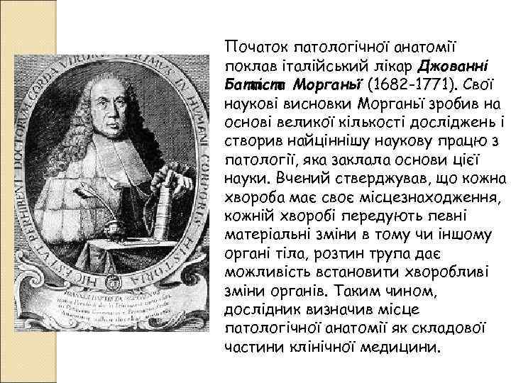 Початок патологічної анатомії поклав італійський лікар Джованні Баттіста Морганьї (1682 -1771). Свої наукові висновки
