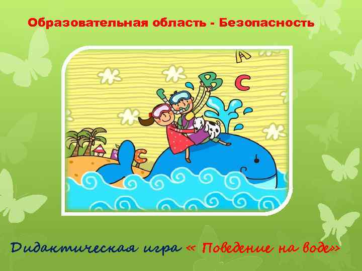 Образовательная область - Безопасность Дидактическая игра « Поведение на воде» 