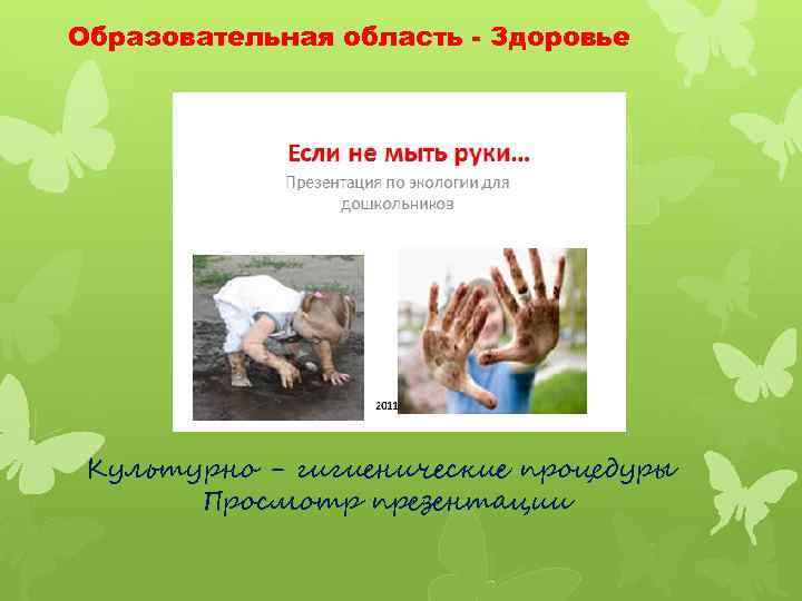 Образовательная область - Здоровье Культурно - гигиенические процедуры Просмотр презентации 