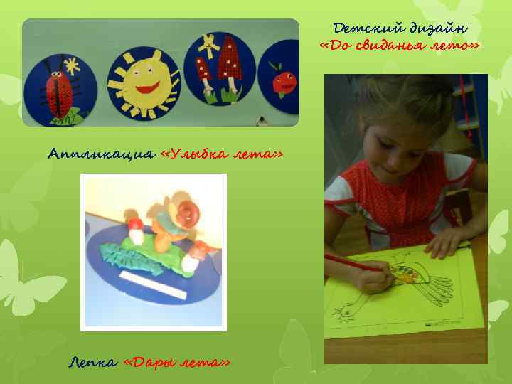 Детский дизайн «До свиданья лето» Аппликация «Улыбка лета» Лепка «Дары лета» 