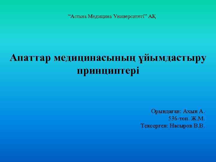 “Астана Медицина Университеті” АҚ Апаттар медицинасының ұйымдастыру принциптері Орындаған: Ахын А. 536 -топ. Ж.
