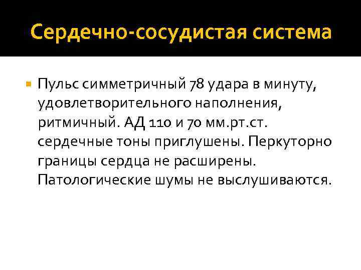 Сердечно-сосудистая система Пульс симметричный 78 удара в минуту, удовлетворительного наполнения, ритмичный. АД 110 и