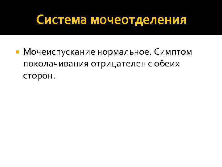 Система мочеотделения Мочеиспускание нормальное. Симптом поколачивания отрицателен с обеих сторон. 