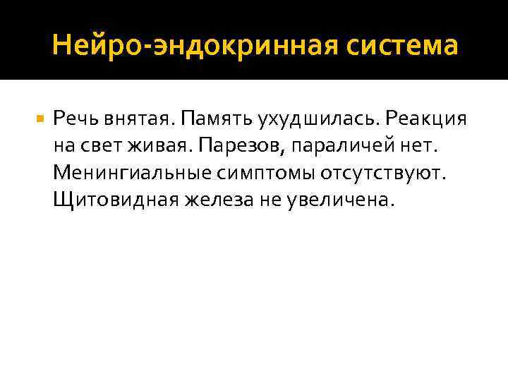 Нейро-эндокринная система Речь внятая. Память ухудшилась. Реакция на свет живая. Парезов, параличей нет. Менингиальные