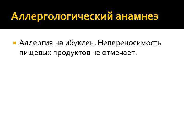 Аллергологический анамнез Аллергия на ибуклен. Непереносимость пищевых продуктов не отмечает. 
