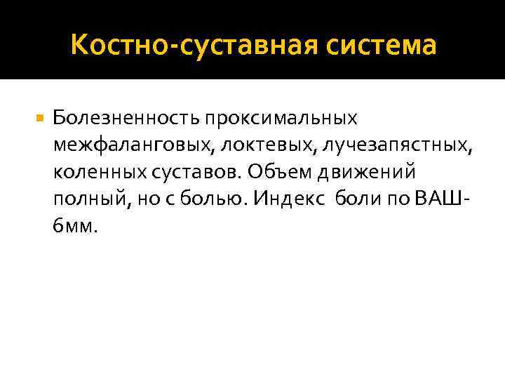 Костно-суставная система Болезненность проксимальных межфаланговых, локтевых, лучезапястных, коленных суставов. Объем движений полный, но с