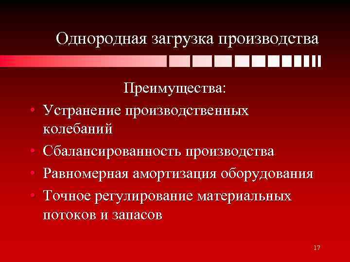 Однородная загрузка производства • • Преимущества: Устранение производственных колебаний Сбалансированность производства Равномерная амортизация оборудования