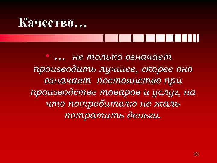 Качество… • … не только означает производить лучшее, скорее оно означает постоянство при производстве