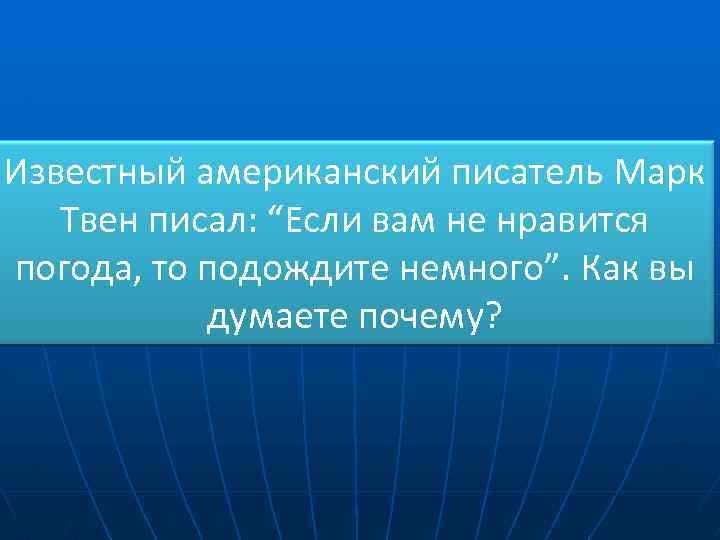Известный американский писатель Марк Твен писал: “Если вам не нравится погода, то подождите немного”.