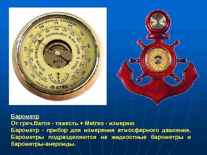 Барометр От греч. Baros - тяжесть + Metreo - измеряю Барометр - прибор для