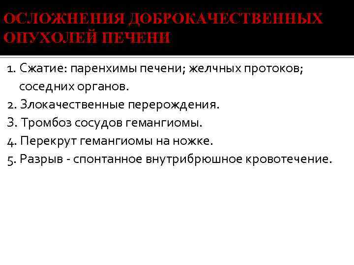 ОСЛОЖНЕНИЯ ДОБРОКАЧЕСТВЕННЫХ ОПУХОЛЕЙ ПЕЧЕНИ 1. Сжатие: паренхимы печени; желчных протоков; соседних органов. 2. Злокачественные