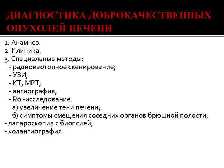 ДИАГНОСТИКА ДОБРОКАЧЕСТВЕННЫХ ОПУХОЛЕЙ ПЕЧЕНИ 1. Анамнез. 2. Клиника. 3. Специальные методы: радиоизотопное скенирование; УЗИ;