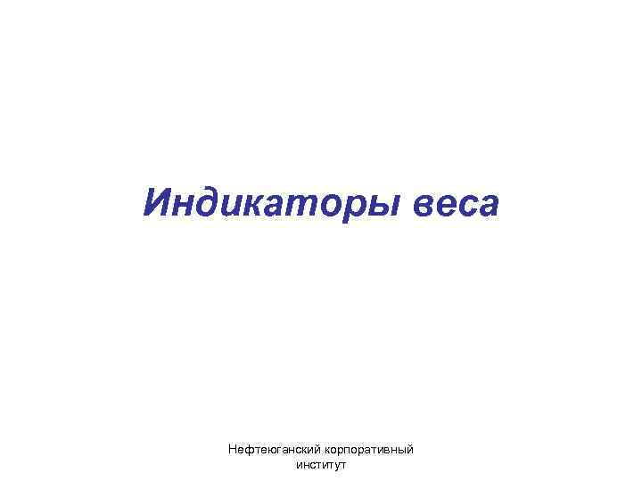 Индикаторы веса Нефтеюганский корпоративный институт 