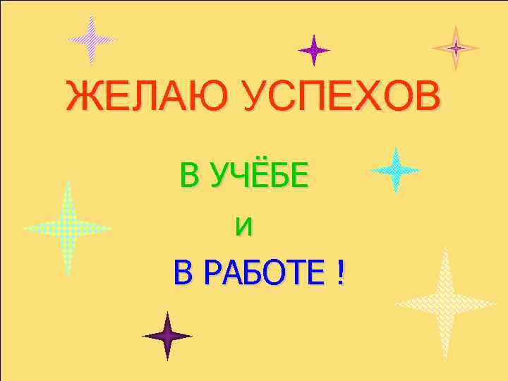 ЖЕЛАЮ УСПЕХОВ В УЧЁБЕ и В РАБОТЕ ! 