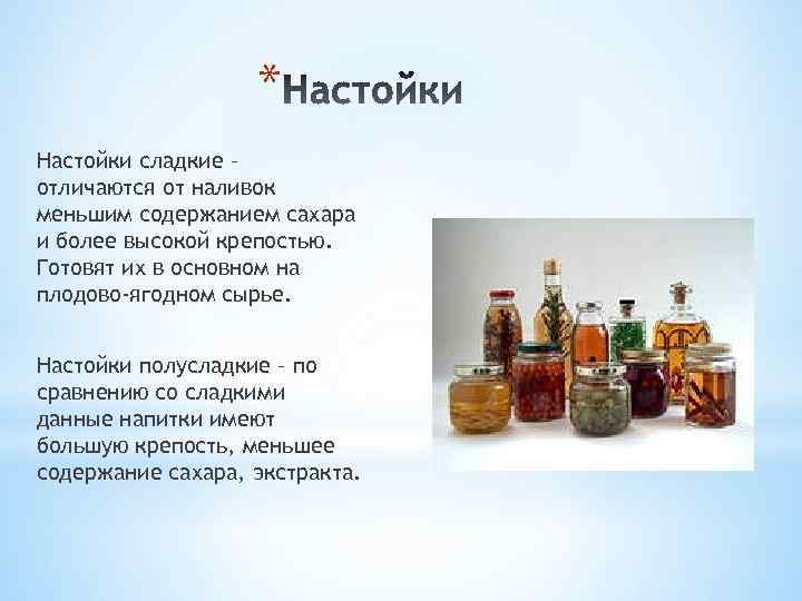 * Настойки сладкие – отличаются от наливок меньшим содержанием сахара и более высокой крепостью.