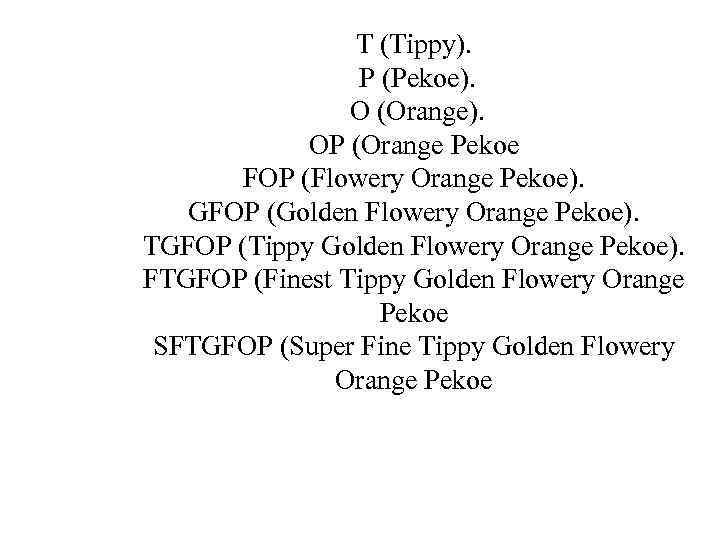 T (Tippy). P (Pekoe). O (Orange). OP (Orange Pekoe FOP (Flowery Orange Pekoe). GFOP