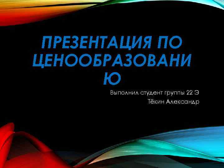 ПРЕЗЕНТАЦИЯ ПО ЦЕНООБРАЗОВАНИ Ю Выполнил студент группы 22 Э Тёкин Александр 