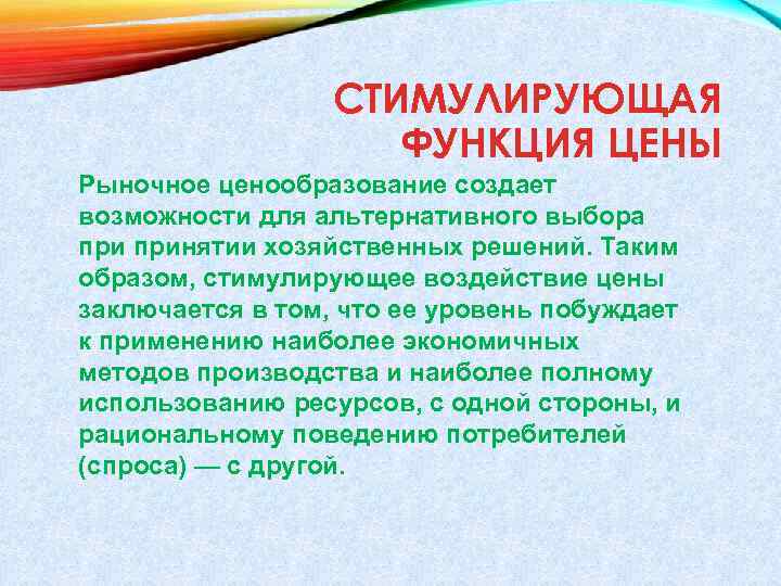 СТИМУЛИРУЮЩАЯ ФУНКЦИЯ ЦЕНЫ Рыночное ценообразование создает возможности для альтернативного выбора принятии хозяйственных решений. Таким